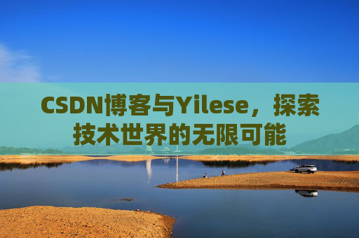 CSDN博客与Yilese，探索技术世界的无限可能